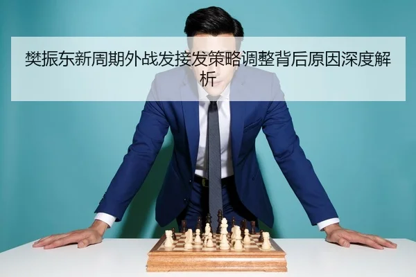 樊振东新周期外战发接发策略调整背后原因深度解析