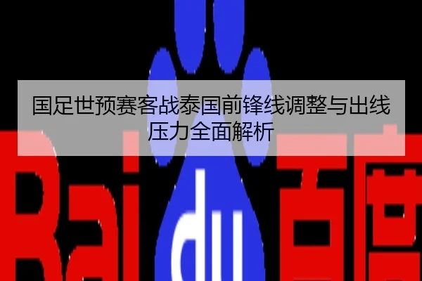 国足世预赛客战泰国前锋线调整与出线压力全面解析